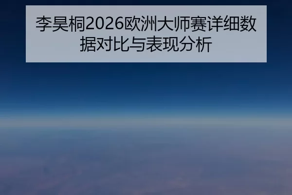 李昊桐2026欧洲大师赛详细数据对比与表现分析